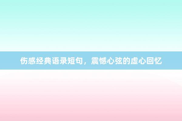 伤感经典语录短句，震憾心弦的虚心回忆