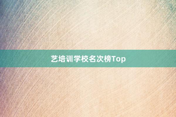 艺培训学校名次榜Top