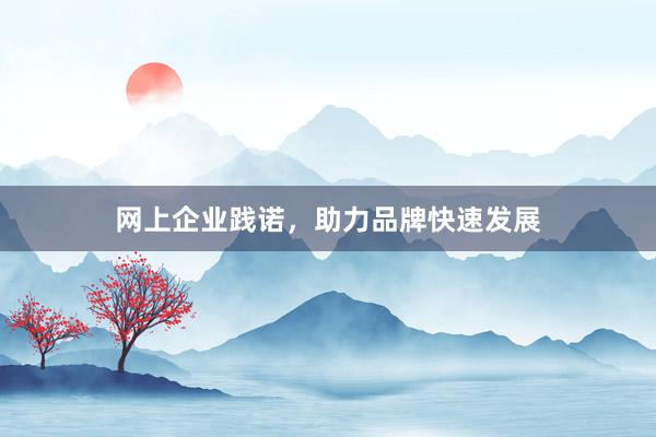 网上企业践诺，助力品牌快速发展