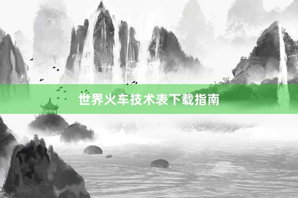 世界火车技术表下载指南
