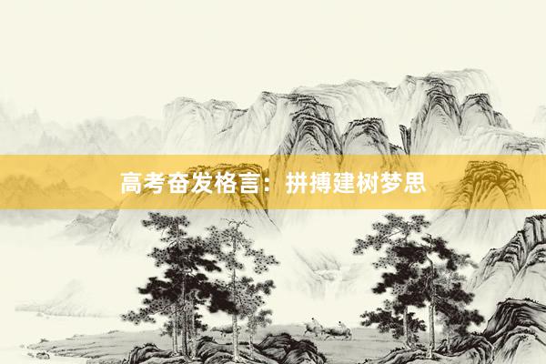 高考奋发格言：拼搏建树梦思