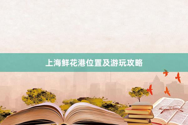上海鲜花港位置及游玩攻略