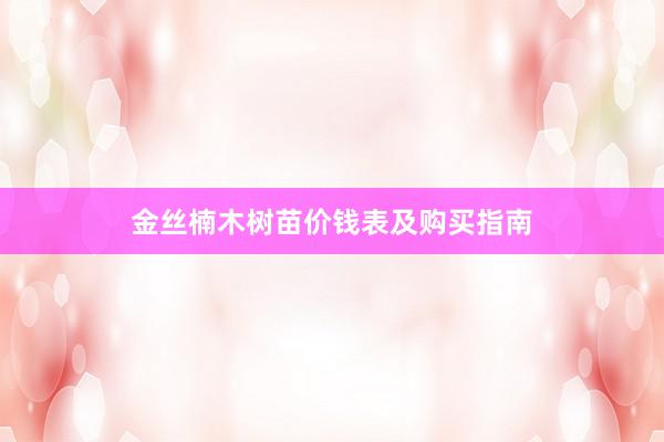 金丝楠木树苗价钱表及购买指南