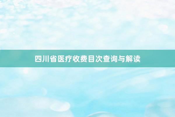 四川省医疗收费目次查询与解读