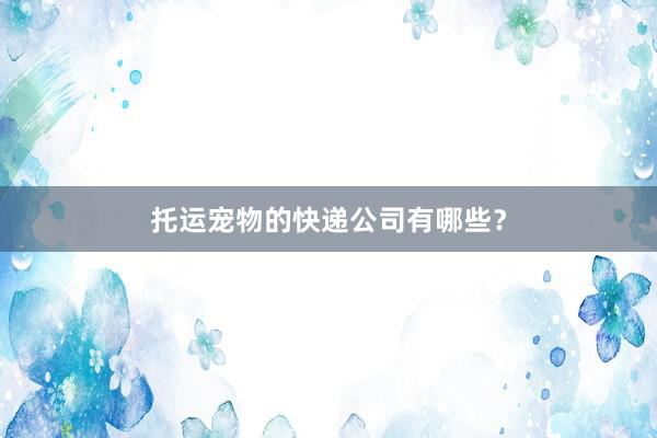 托运宠物的快递公司有哪些？